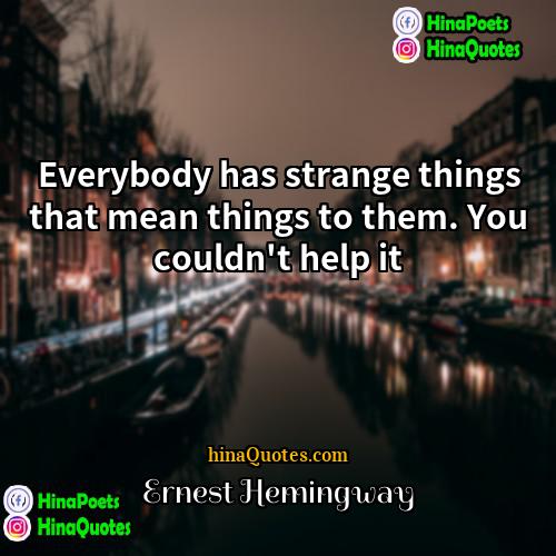Ernest Hemingway Quotes | Everybody has strange things that mean things